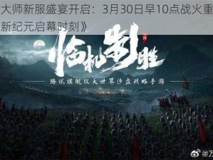 《战术大师新服盛宴开启：3月30日早10点战火重燃，策略对决新纪元启幕时刻》