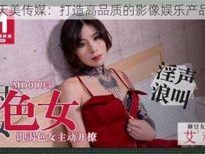 天美传媒：打造高品质的影像娱乐产品