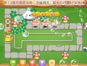 保卫萝卜3集市爬塔攻略：突破难关，轻松应对第17层挑战指南