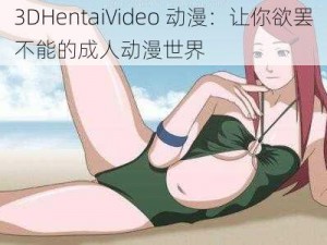 3DHentaiVideo 动漫：让你欲罢不能的成人动漫世界