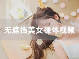 1000 部美女免费裸体视频，全部无遮挡，精彩不断