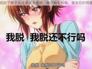 厨房脱了裙子从后面进去漫画，精选精彩剧情，激发你的想象力