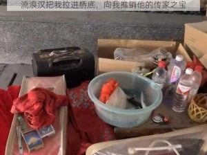 流浪汉把我拉进桥底，向我推销他的传家之宝