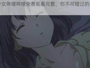 狂野少女哔哩哔哩免费观看完整，你不可错过的精彩动画