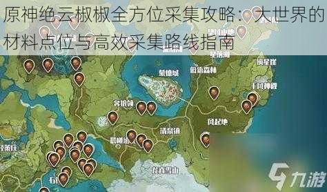 原神绝云椒椒全方位采集攻略：大世界的材料点位与高效采集路线指南