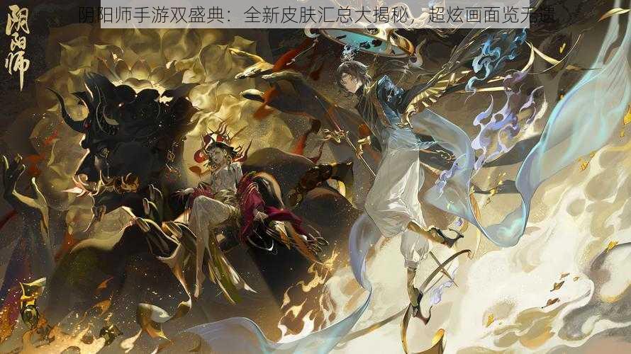 阴阳师手游双盛典：全新皮肤汇总大揭秘，超炫画面览无遗