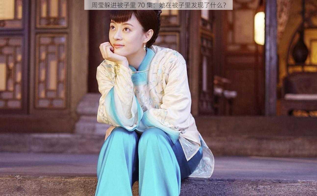 周莹躲进被子里 70 集：她在被子里发现了什么？