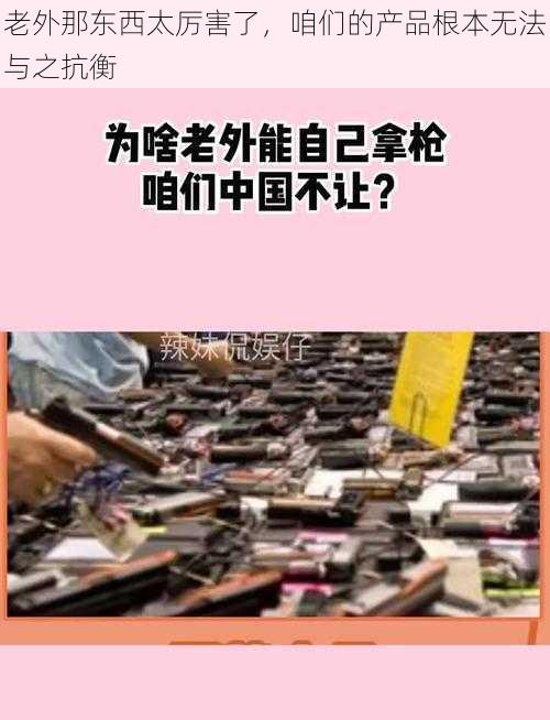 老外那东西太厉害了，咱们的产品根本无法与之抗衡