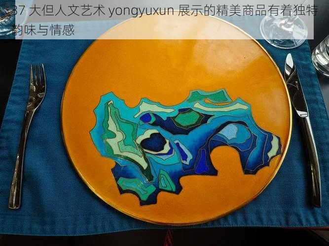 37 大但人文艺术 yongyuxun 展示的精美商品有着独特韵味与情感