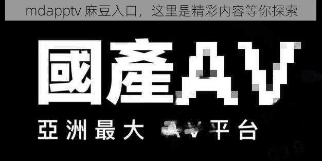 mdapptv 麻豆入口，这里是精彩内容等你探索