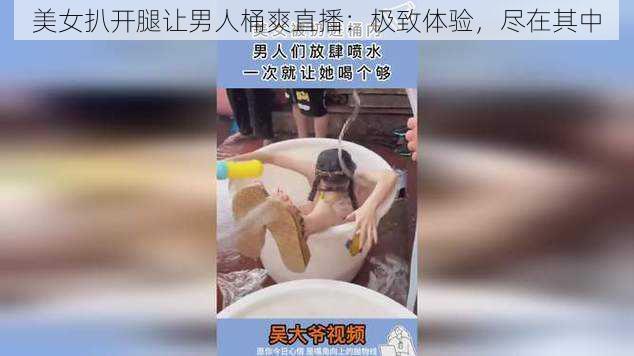 美女扒开腿让男人桶爽直播：极致体验，尽在其中