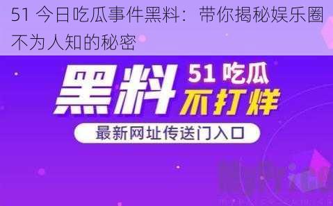 51 今日吃瓜事件黑料：带你揭秘娱乐圈不为人知的秘密