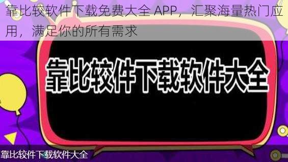 靠比较软件下载免费大全 APP，汇聚海量热门应用，满足你的所有需求