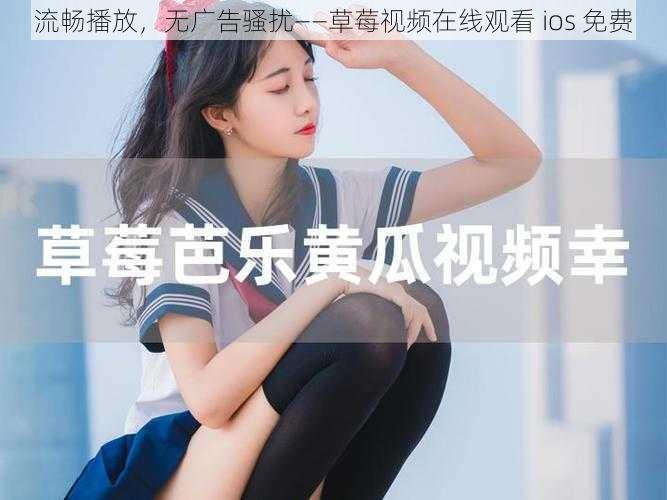 流畅播放，无广告骚扰——草莓视频在线观看 ios 免费