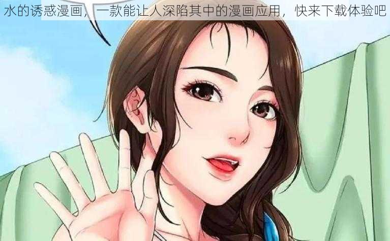 水的诱惑漫画，一款能让人深陷其中的漫画应用，快来下载体验吧