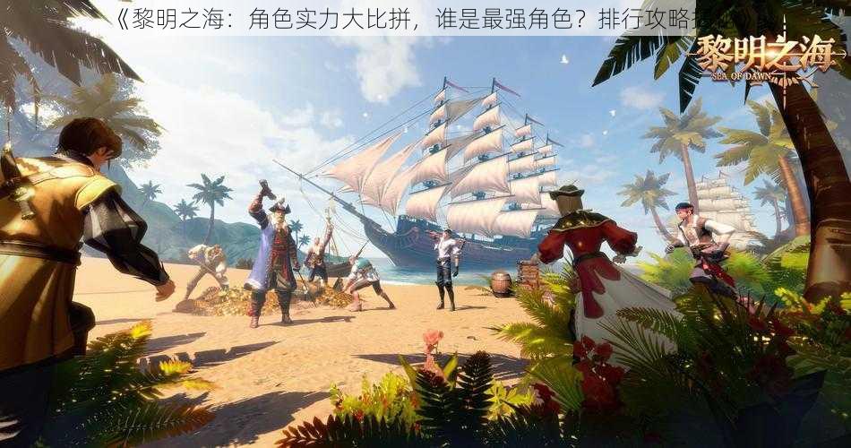 《黎明之海：角色实力大比拼，谁是最强角色？排行攻略揭秘》