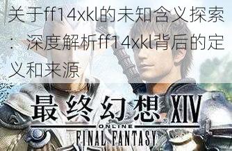 关于ff14xkl的未知含义探索：深度解析ff14xkl背后的定义和来源