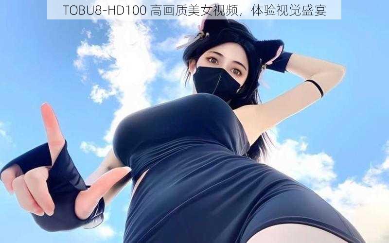 TOBU8-HD100 高画质美女视频，体验视觉盛宴