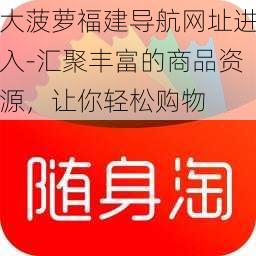 大菠萝福建导航网址进入-汇聚丰富的商品资源，让你轻松购物