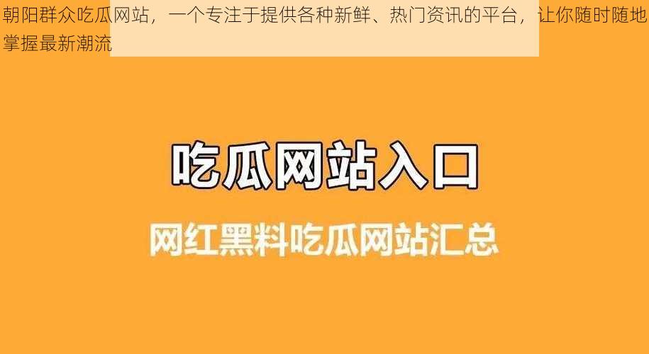 朝阳群众吃瓜网站，一个专注于提供各种新鲜、热门资讯的平台，让你随时随地掌握最新潮流