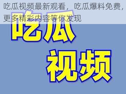 吃瓜视频最新观看，吃瓜爆料免费，更多精彩内容等你发现