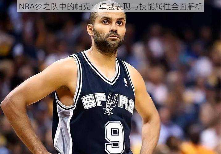 NBA梦之队中的帕克：卓越表现与技能属性全面解析