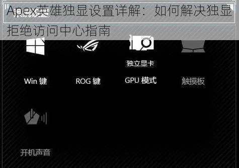 Apex英雄独显设置详解：如何解决独显拒绝访问中心指南