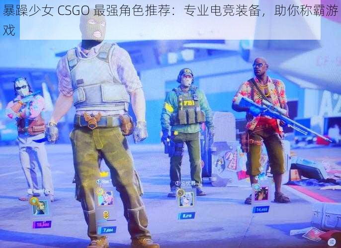 暴躁少女 CSGO 最强角色推荐：专业电竞装备，助你称霸游戏