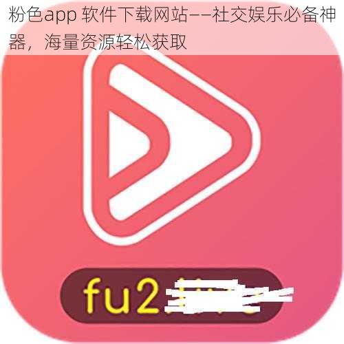 粉色app 软件下载网站——社交娱乐必备神器，海量资源轻松获取