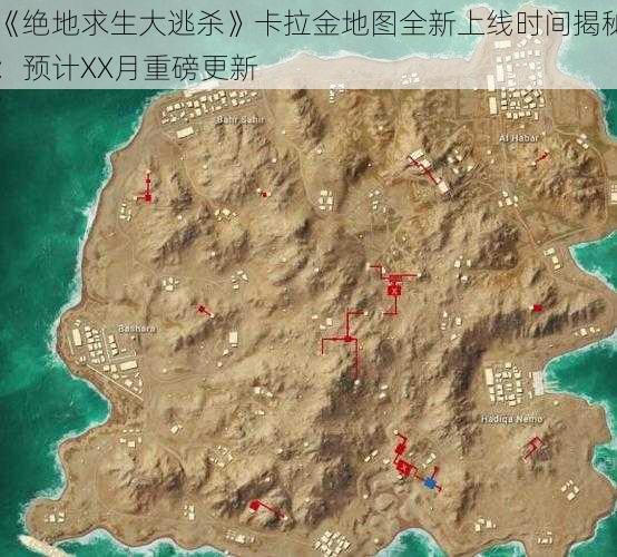 《绝地求生大逃杀》卡拉金地图全新上线时间揭秘：预计XX月重磅更新