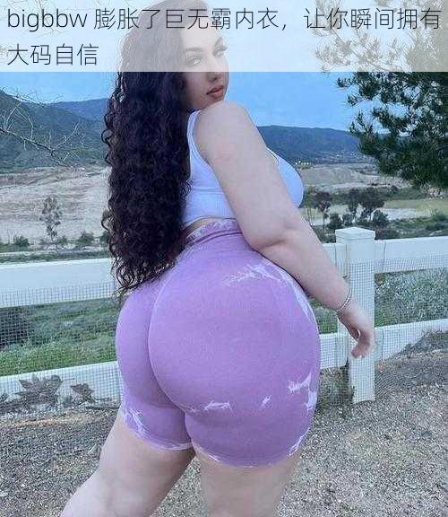 bigbbw 膨胀了巨无霸内衣，让你瞬间拥有大码自信