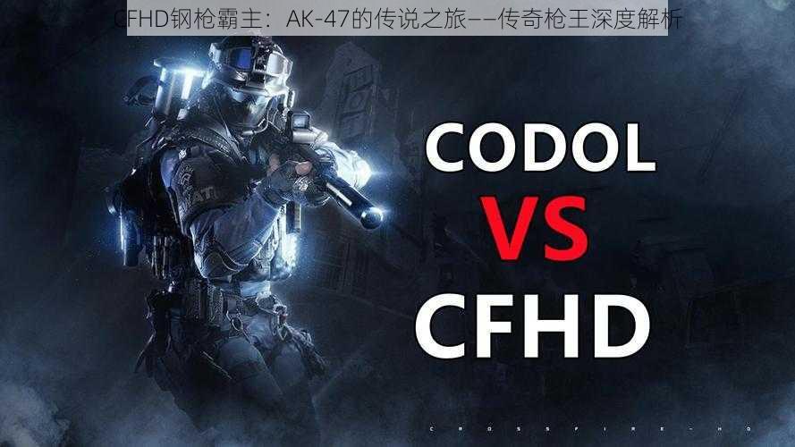 CFHD钢枪霸主：AK-47的传说之旅——传奇枪王深度解析