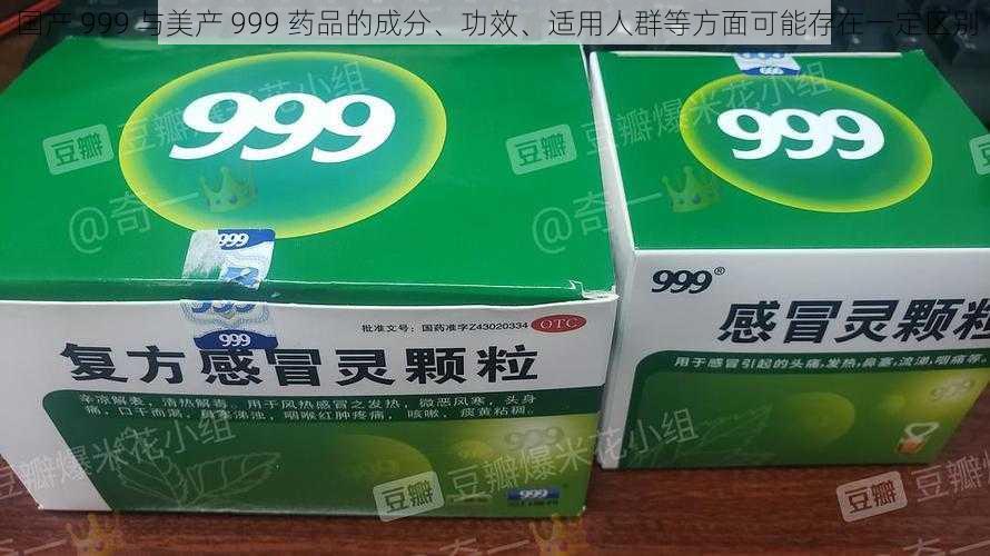 国产 999 与美产 999 药品的成分、功效、适用人群等方面可能存在一定区别