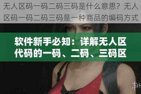 无人区码一码二码三码是什么意思？无人区码一码二码三码是一种商品的编码方式