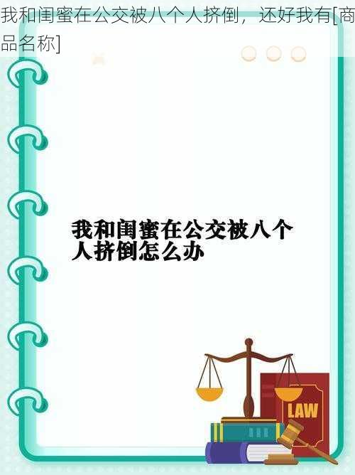 我和闺蜜在公交被八个人挤倒，还好我有[商品名称]