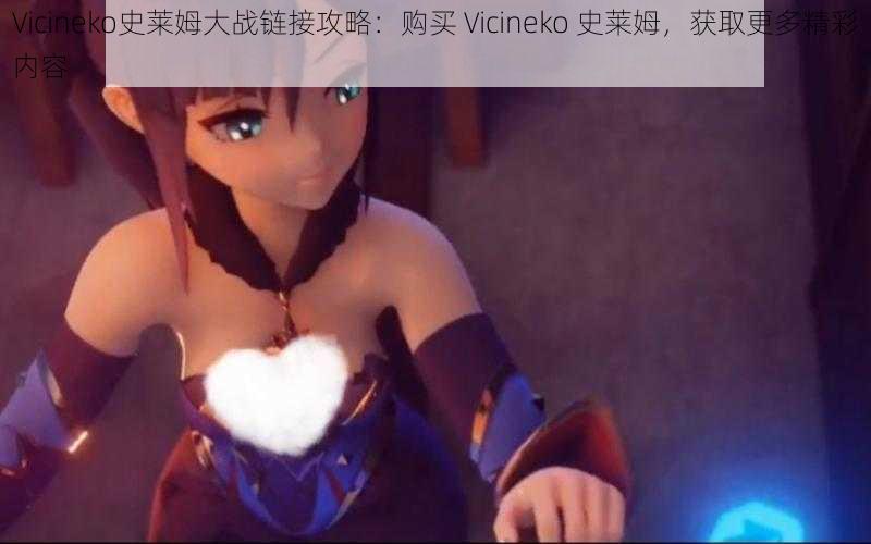 Vicineko史莱姆大战链接攻略：购买 Vicineko 史莱姆，获取更多精彩内容