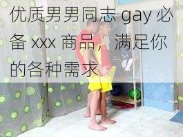 优质男男同志 gay 必备 xxx 商品，满足你的各种需求