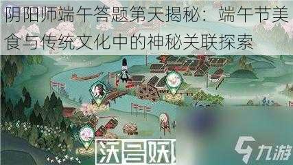 阴阳师端午答题第天揭秘：端午节美食与传统文化中的神秘关联探索