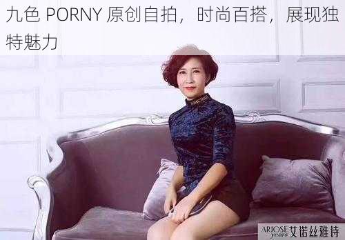 九色 PORNY 原创自拍，时尚百搭，展现独特魅力