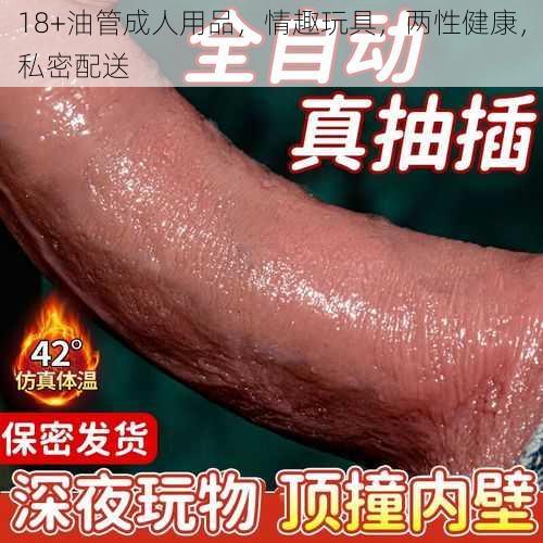 18+油管成人用品，情趣玩具，两性健康，私密配送