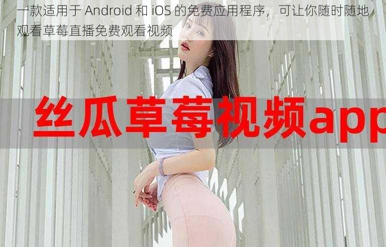 一款适用于 Android 和 iOS 的免费应用程序，可让你随时随地观看草莓直播免费观看视频