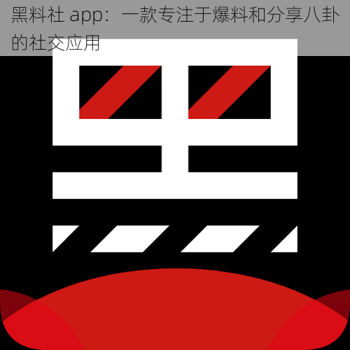 黑料社 app：一款专注于爆料和分享八卦的社交应用