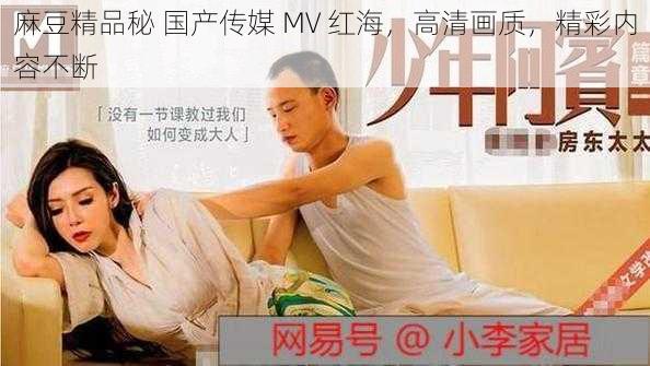 麻豆精品秘 国产传媒 MV 红海，高清画质，精彩内容不断