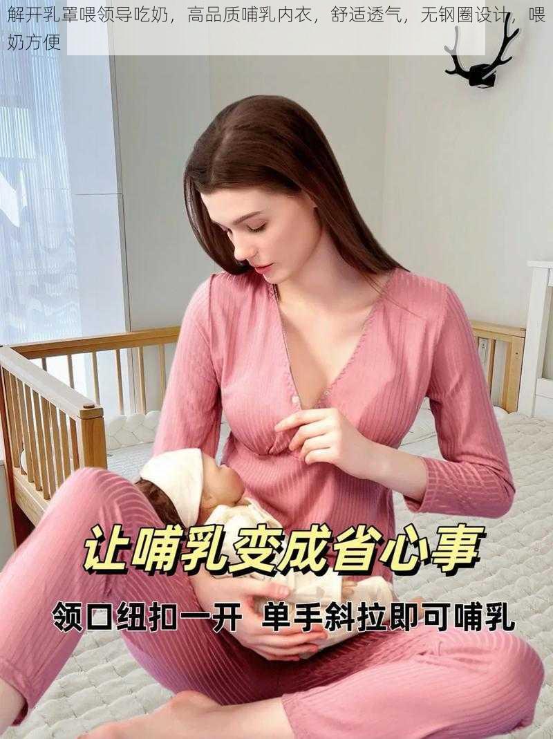 解开乳罩喂领导吃奶，高品质哺乳内衣，舒适透气，无钢圈设计，喂奶方便