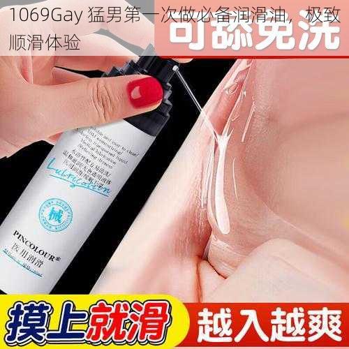 1069Gay 猛男第一次做必备润滑油，极致顺滑体验