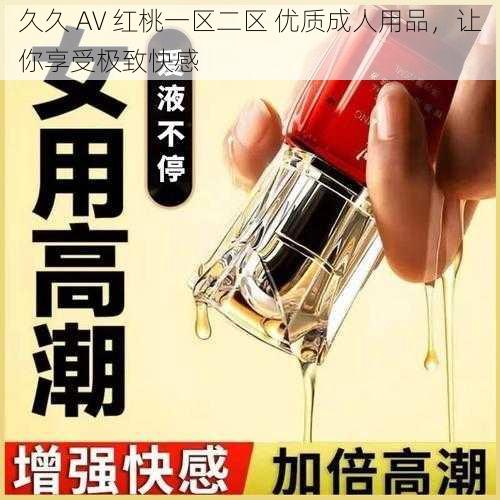 久久 AV 红桃一区二区 优质成人用品，让你享受极致快感