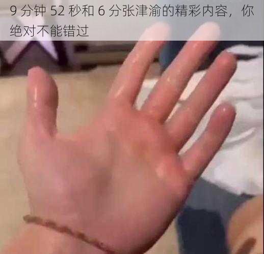 9 分钟 52 秒和 6 分张津渝的精彩内容，你绝对不能错过