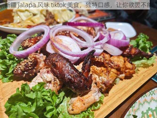 新疆 jalapa 风味 tiktok 美食，独特口感，让你欲罢不能