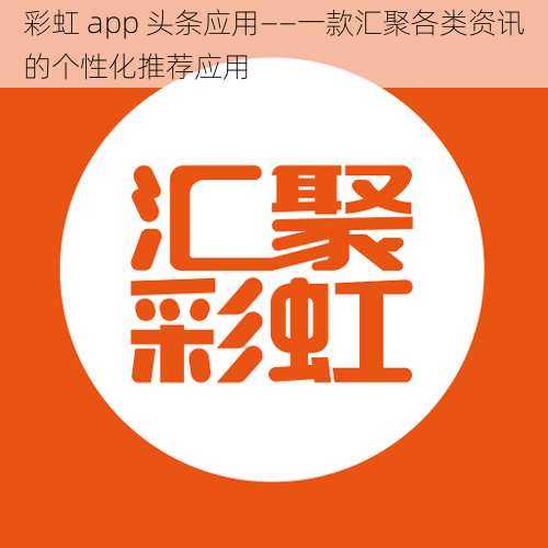 彩虹 app 头条应用——一款汇聚各类资讯的个性化推荐应用