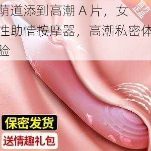 荫道添到高潮 A 片，女性助情按摩器，高潮私密体验